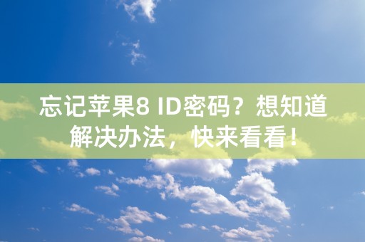 忘记苹果8 ID密码？想知道解决办法，快来看看！