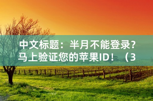 中文标题：半月不能登录？马上验证您的苹果ID！（32字）