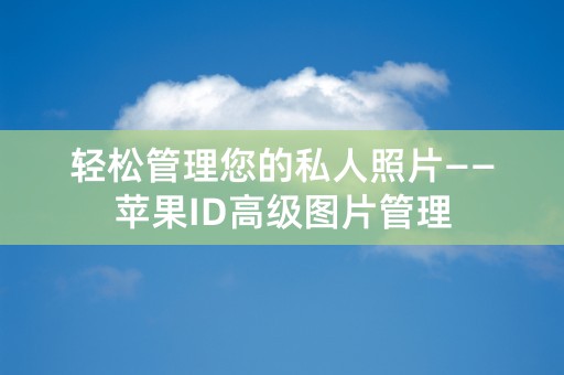 轻松管理您的私人照片——苹果ID高级图片管理