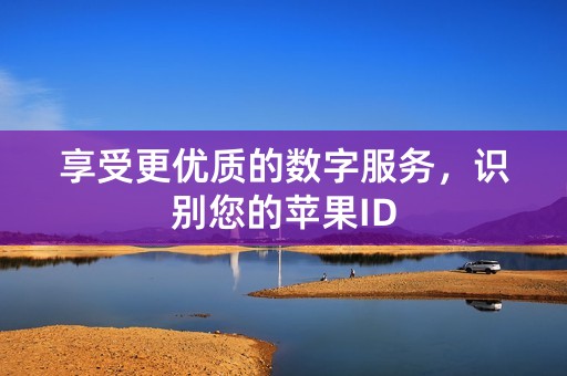 享受更优质的数字服务，识别您的苹果ID