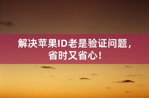 解决苹果ID老是验证问题，省时又省心！