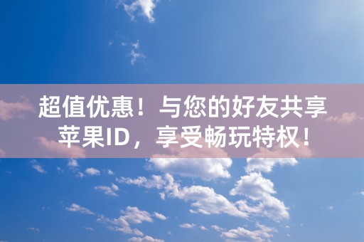 超值优惠！与您的好友共享苹果ID，享受畅玩特权！