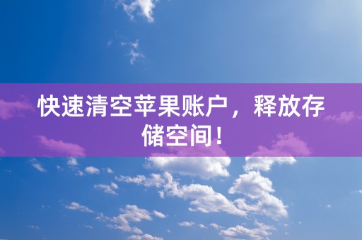 快速清空苹果账户，释放存储空间！