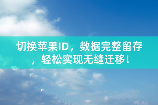 切换苹果ID，数据完整留存，轻松实现无缝迁移！