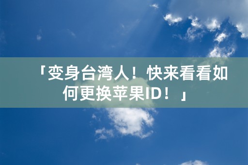 「变身台湾人！快来看看如何更换苹果ID！」