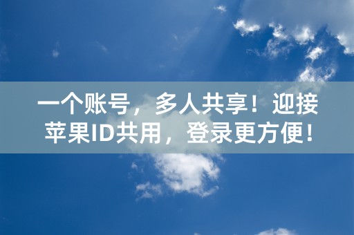 一个账号，多人共享！迎接苹果ID共用，登录更方便！