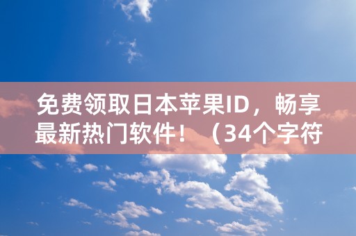 免费领取日本苹果ID，畅享最新热门软件！（34个字符）