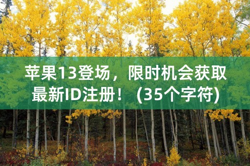 苹果13登场，限时机会获取最新ID注册！ (35个字符)