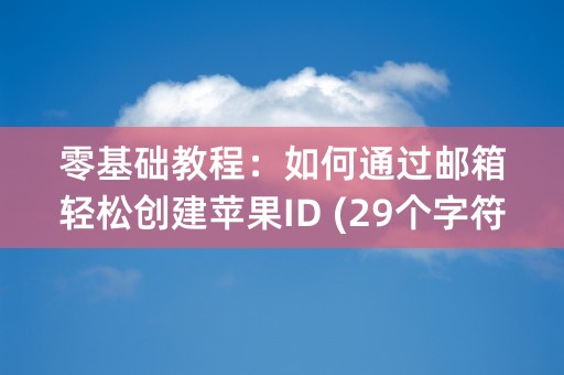 零基础教程：如何通过邮箱轻松创建苹果ID (29个字符)