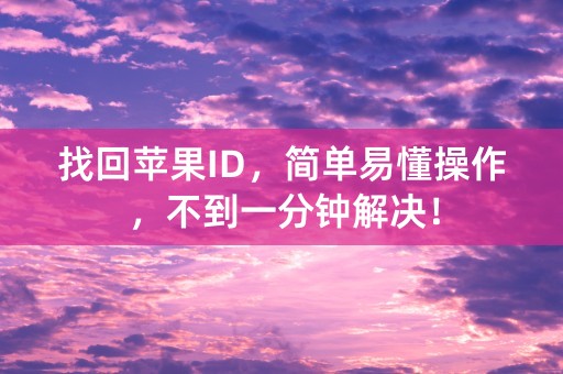 找回苹果ID，简单易懂操作，不到一分钟解决！