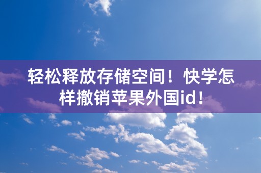 轻松释放存储空间！快学怎样撤销苹果外国id！