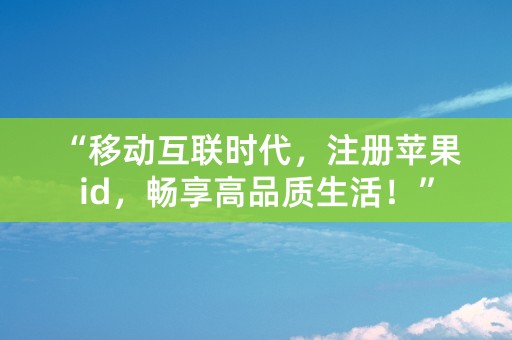 “移动互联时代，注册苹果id，畅享高品质生活！”