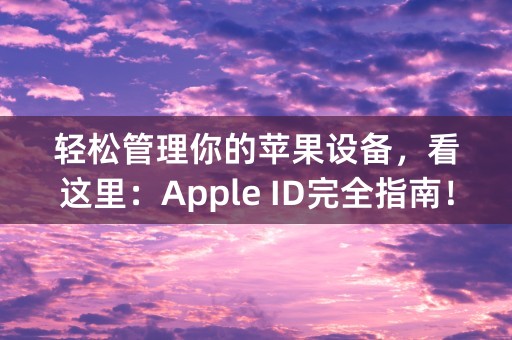 轻松管理你的苹果设备，看这里：Apple ID完全指南！