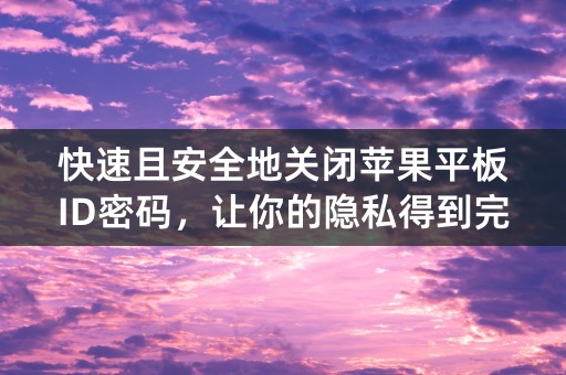 快速且安全地关闭苹果平板ID密码，让你的隐私得到完美保护！