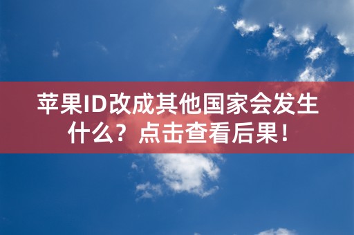 苹果ID改成其他国家会发生什么？点击查看后果！