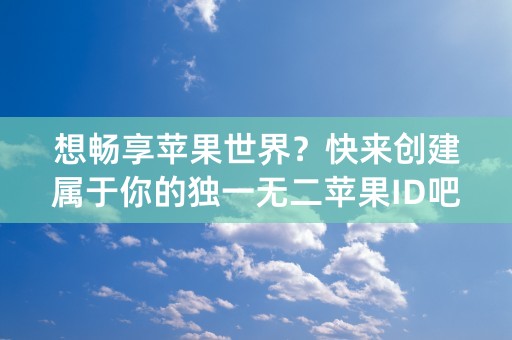 想畅享苹果世界？快来创建属于你的独一无二苹果ID吧！