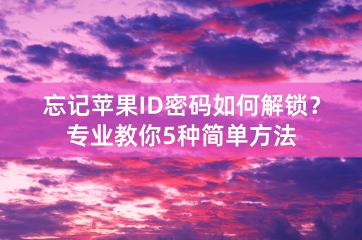 忘记苹果ID密码如何解锁？专业教你5种简单方法