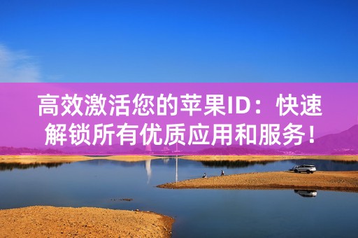 高效激活您的苹果ID：快速解锁所有优质应用和服务！