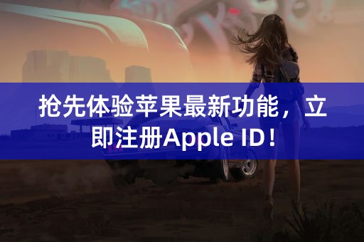 抢先体验苹果最新功能，立即注册Apple ID！