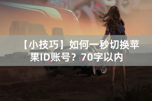 【小技巧】如何一秒切换苹果ID账号？70字以内