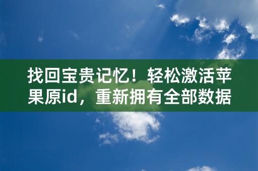 找回宝贵记忆！轻松激活苹果原id，重新拥有全部数据！