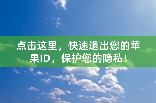 点击这里，快速退出您的苹果ID，保护您的隐私！