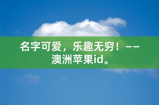 名字可爱，乐趣无穷！——澳洲苹果id。