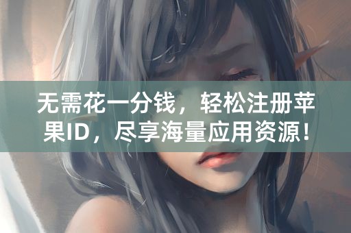 无需花一分钱，轻松注册苹果ID，尽享海量应用资源！