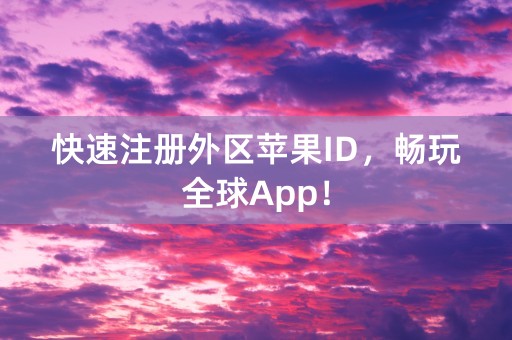 快速注册外区苹果ID，畅玩全球App！