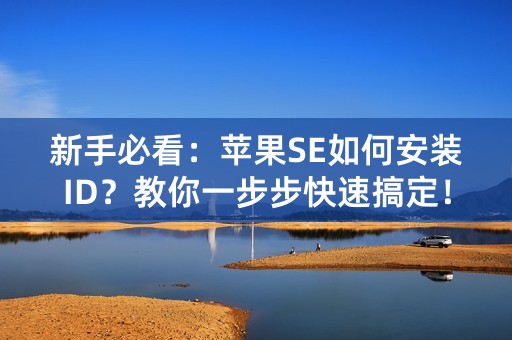 新手必看：苹果SE如何安装ID？教你一步步快速搞定！