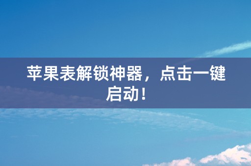 苹果表解锁神器，点击一键启动！