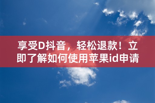 享受D抖音，轻松退款！立即了解如何使用苹果id申请退款！