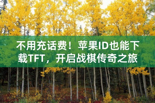 不用充话费！苹果ID也能下载TFT，开启战棋传奇之旅！