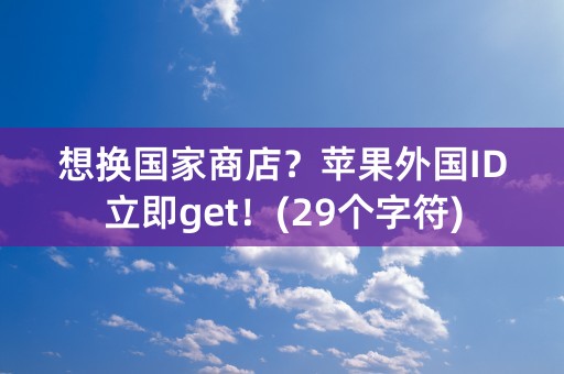 想换国家商店？苹果外国ID立即get！(29个字符)