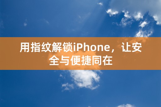 用指纹解锁iPhone，让安全与便捷同在