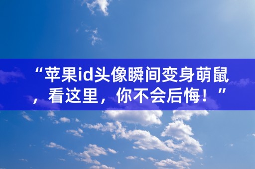 “苹果id头像瞬间变身萌鼠，看这里，你不会后悔！”