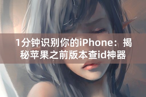 1分钟识别你的iPhone：揭秘苹果之前版本查id神器