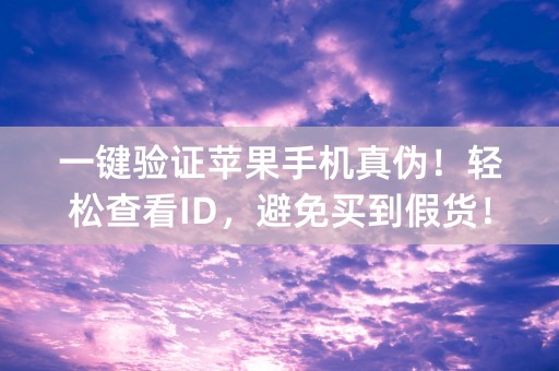 一键验证苹果手机真伪！轻松查看ID，避免买到假货！ (限制在70个字符内)