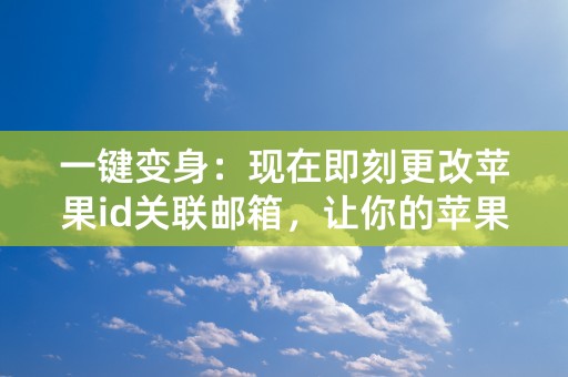 一键变身：现在即刻更改苹果id关联邮箱，让你的苹果账户更安全便捷！