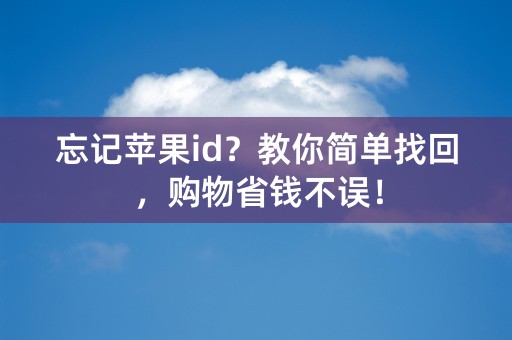 忘记苹果id？教你简单找回，购物省钱不误！