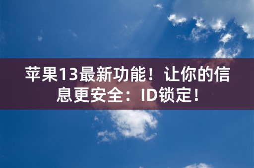 苹果13最新功能！让你的信息更安全：ID锁定！