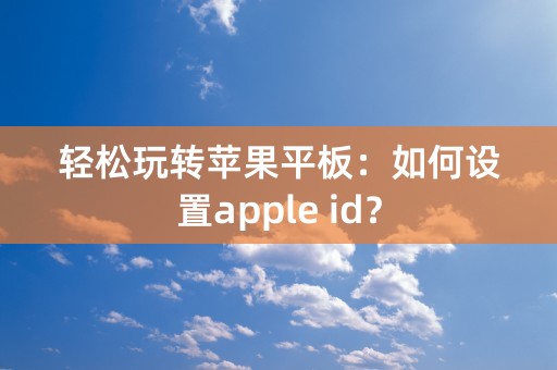 轻松玩转苹果平板：如何设置apple id？