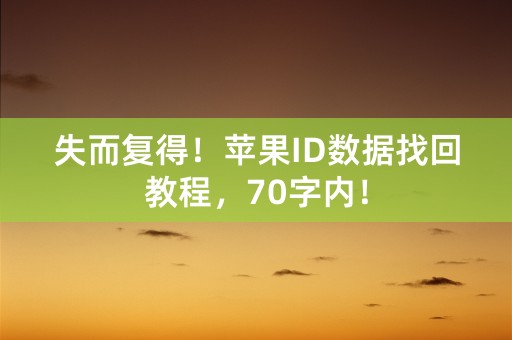 失而复得！苹果ID数据找回教程，70字内！