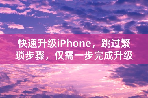 快速升级iPhone，跳过繁琐步骤，仅需一步完成升级！