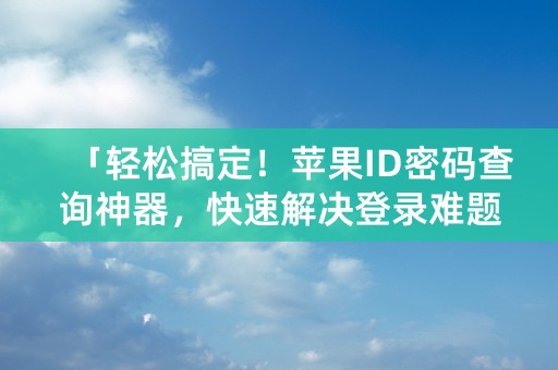 「轻松搞定！苹果ID密码查询神器，快速解决登录难题」