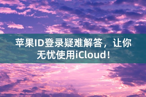 苹果ID登录疑难解答，让你无忧使用iCloud！