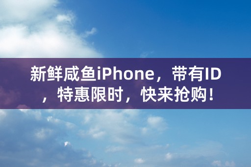 新鲜咸鱼iPhone，带有ID，特惠限时，快来抢购！