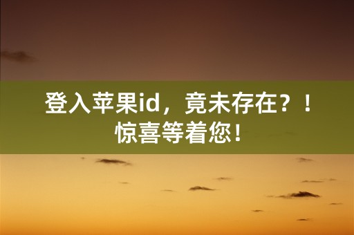 登入苹果id，竟未存在？！惊喜等着您！