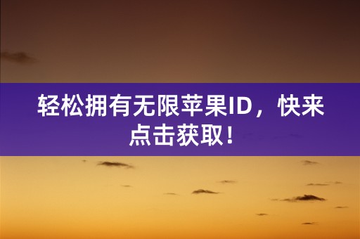 轻松拥有无限苹果ID，快来点击获取！