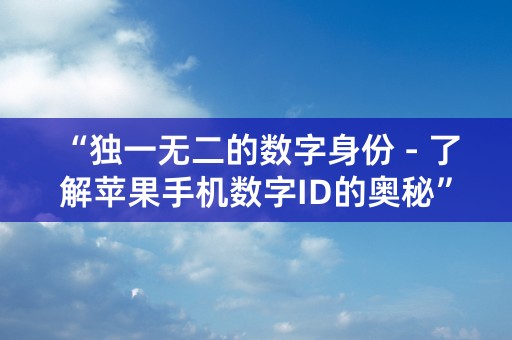 “独一无二的数字身份 - 了解苹果手机数字ID的奥秘”